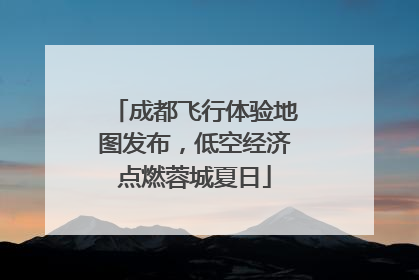 成都飞行体验地图发布，低空经济点燃蓉城夏日