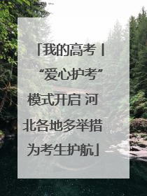 我的高考丨“爱心护考”模式开启 河北各地多举措为考生护航