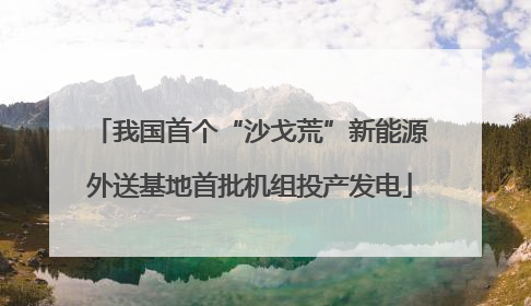 我国首个“沙戈荒”新能源外送基地首批机组投产发电