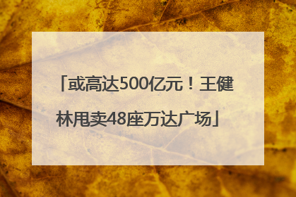 或高达500亿元！王健林甩卖48座万达广场