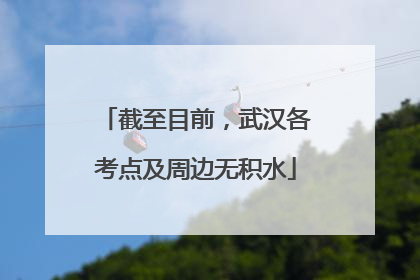 截至目前，武汉各考点及周边无积水