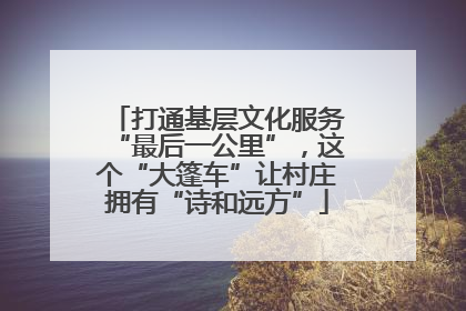 打通基层文化服务“最后一公里”，这个“大篷车”让村庄拥有“诗和远方”