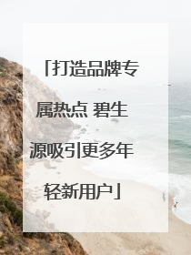 打造品牌专属热点 碧生源吸引更多年轻新用户