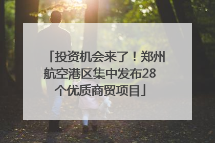 投资机会来了！郑州航空港区集中发布28个优质商贸项目