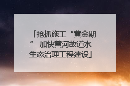 抢抓施工“黄金期” 加快黄河故道水生态治理工程建设