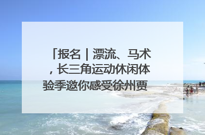 报名｜漂流、马术，长三角运动休闲体验季邀你感受徐州贾汪的“夏日限定”