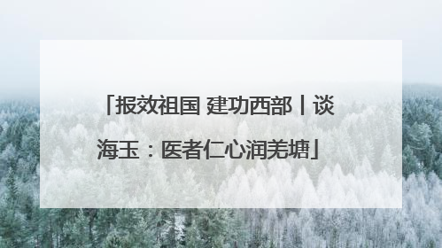 报效祖国 建功西部丨谈海玉：医者仁心润羌塘