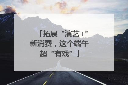 拓展“演艺+”新消费，这个端午超“有戏”