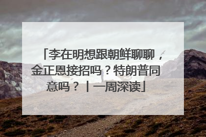 李在明想跟朝鲜聊聊，金正恩接招吗？特朗普同意吗？丨一周深读