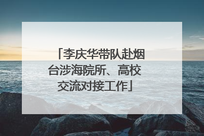 李庆华带队赴烟台涉海院所、高校交流对接工作