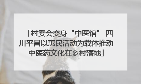 村委会变身“中医馆” 四川平昌以惠民活动为载体推动中医药文化在乡村落地