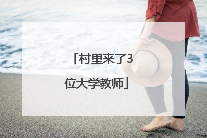 村里来了3位大学教师