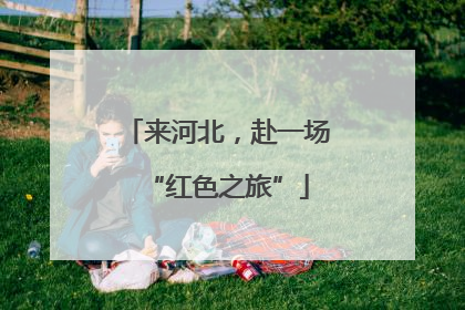 来河北，赴一场“红色之旅”