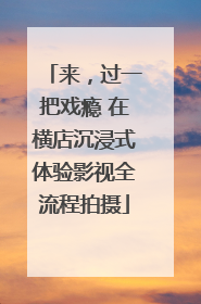 来，过一把戏瘾 在横店沉浸式体验影视全流程拍摄