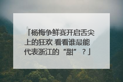 杨梅争鲜赛开启舌尖上的狂欢 看看谁最能代表浙江的“甜”?