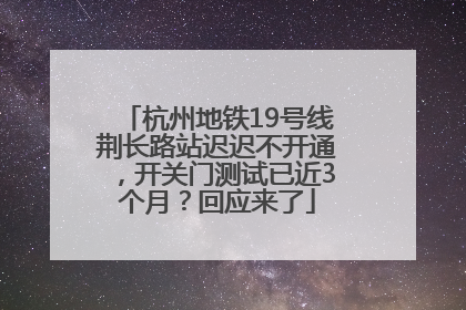 杭州地铁19号线荆长路站迟迟不开通，开关门测试已近3个月？回应来了