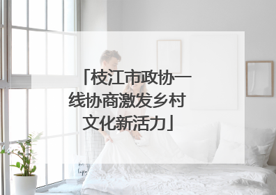 枝江市政协一线协商激发乡村文化新活力