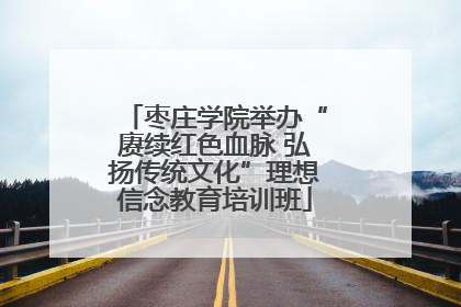 枣庄学院举办“赓续红色血脉 弘扬传统文化”理想信念教育培训班
