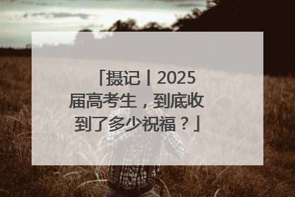 摄记丨2025届高考生，到底收到了多少祝福？