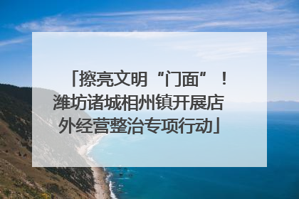 擦亮文明“门面”！潍坊诸城相州镇开展店外经营整治专项行动