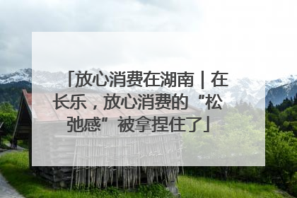 放心消费在湖南｜在长乐，放心消费的“松弛感”被拿捏住了