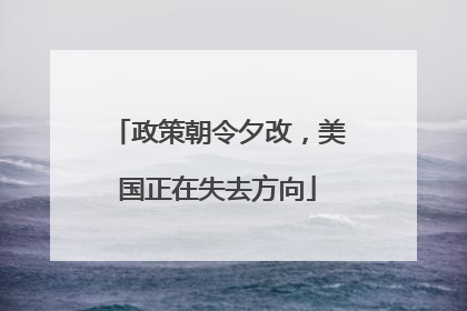 政策朝令夕改，美国正在失去方向