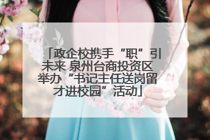 政企校携手“职”引未来 泉州台商投资区举办“书记主任送岗留才进校园”活动