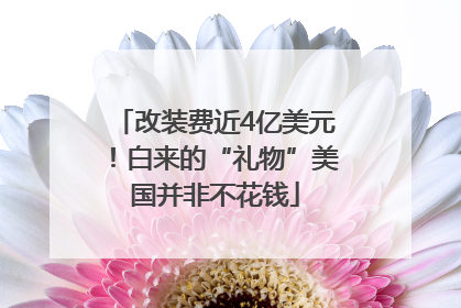 改装费近4亿美元！白来的“礼物”美国并非不花钱