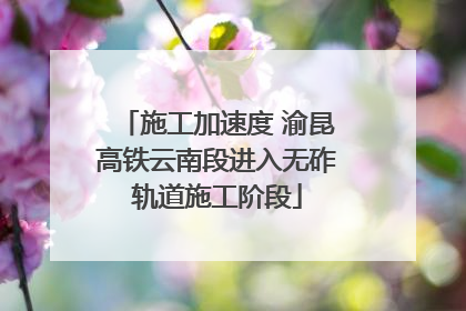 施工加速度 渝昆高铁云南段进入无砟轨道施工阶段