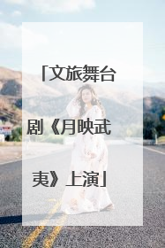 文旅舞台剧《月映武夷》上演