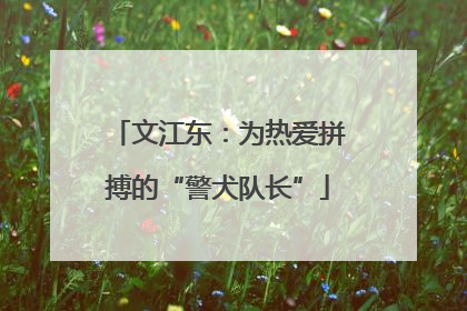 文江东：为热爱拼搏的“警犬队长”