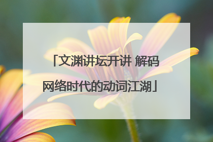 文渊讲坛开讲 解码网络时代的动词江湖