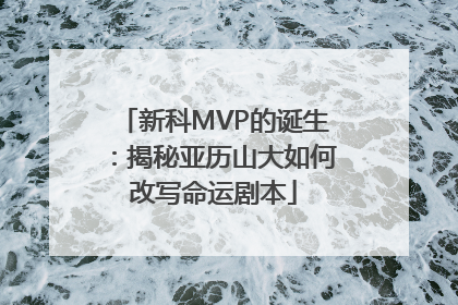 新科MVP的诞生：揭秘亚历山大如何改写命运剧本