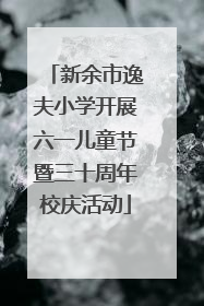 新余市逸夫小学开展六一儿童节暨三十周年校庆活动