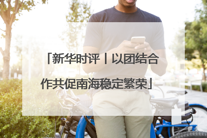 新华时评丨以团结合作共促南海稳定繁荣