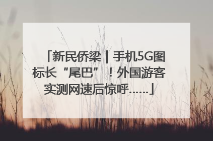新民侨梁｜手机5G图标长“尾巴”！外国游客实测网速后惊呼……
