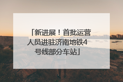 新进展！首批运营人员进驻济南地铁4号线部分车站