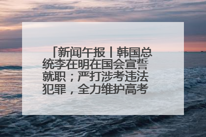 新闻午报丨韩国总统李在明在国会宣誓就职；严打涉考违法犯罪，全力维护高考安全公平考试环境