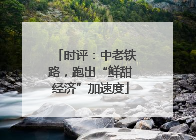 时评：中老铁路，跑出“鲜甜经济”加速度