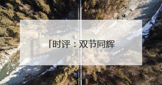 时评：双节同辉，端午假期成消费增长新动力