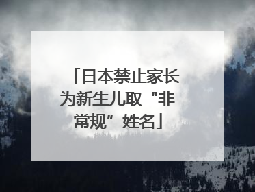 日本禁止家长为新生儿取“非常规”姓名