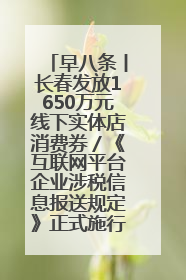 早八条丨长春发放1650万元线下实体店消费券／《互联网平台企业涉税信息报送规定》正式施行