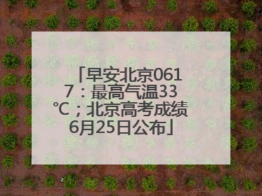 早安北京0617：最高气温33℃；北京高考成绩6月25日公布