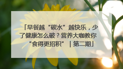 早餐越“碳水”越快乐，少了健康怎么破？营养大咖教你“食得更招积”｜第二期