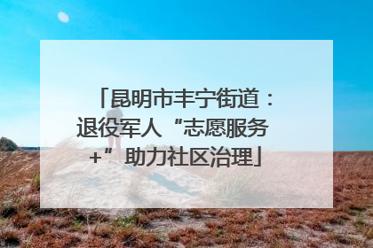 昆明市丰宁街道：退役军人“志愿服务+”助力社区治理