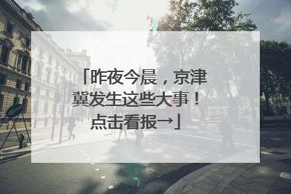 昨夜今晨，京津冀发生这些大事！点击看报→