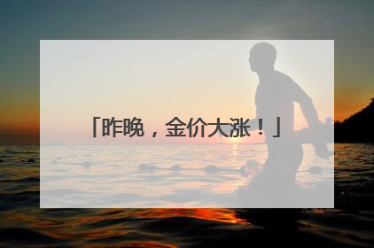 昨晚，金价大涨！