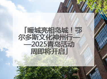 暖城亮相岛城！鄂尔多斯文化神州行——2025青岛活动周即将开启