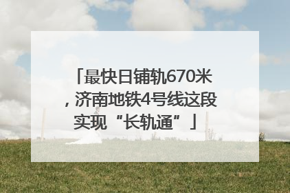 最快日铺轨670米，济南地铁4号线这段实现“长轨通”