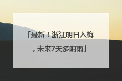 最新！浙江明日入梅，未来7天多阴雨